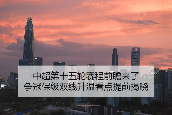 中超第十五轮赛程前瞻来了 争冠保级双线升温看点提前揭晓